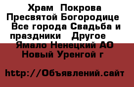 Храм  Покрова Пресвятой Богородице - Все города Свадьба и праздники » Другое   . Ямало-Ненецкий АО,Новый Уренгой г.